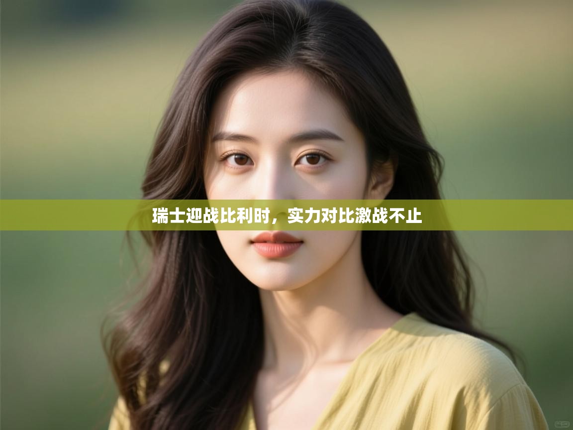 开云体育安装失败怎么办-瑞士迎战比利时，实力对比激战不止  第3张