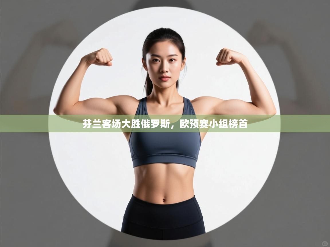 云开体育app官网入口网页版-芬兰客场大胜俄罗斯,欧预赛小组榜首 第4张