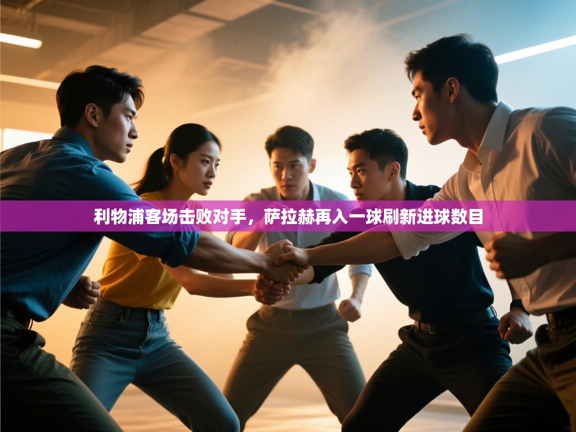 开云体育app下载地址-利物浦客场击败对手，萨拉赫再入一球刷新进球数目  第2张