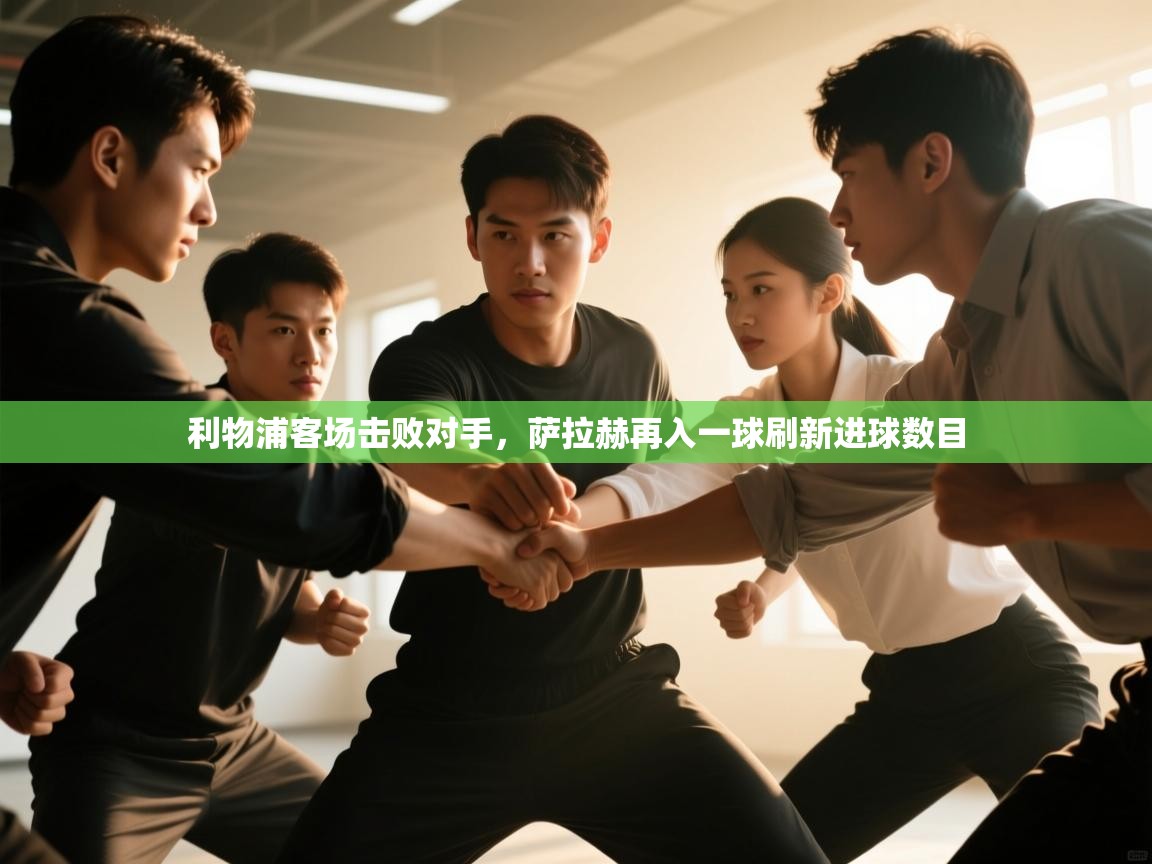 开云体育app下载地址-利物浦客场击败对手，萨拉赫再入一球刷新进球数目  第4张