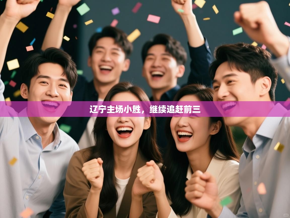 云开体育官网登录入口-辽宁主场小胜，继续追赶前三  第1张