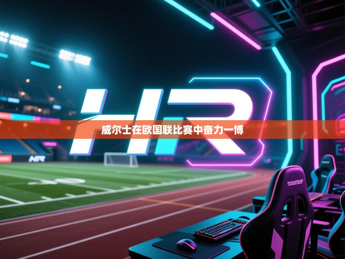 云开体育app网页版登录入口-威尔士在欧国联比赛中奋力一博  第1张