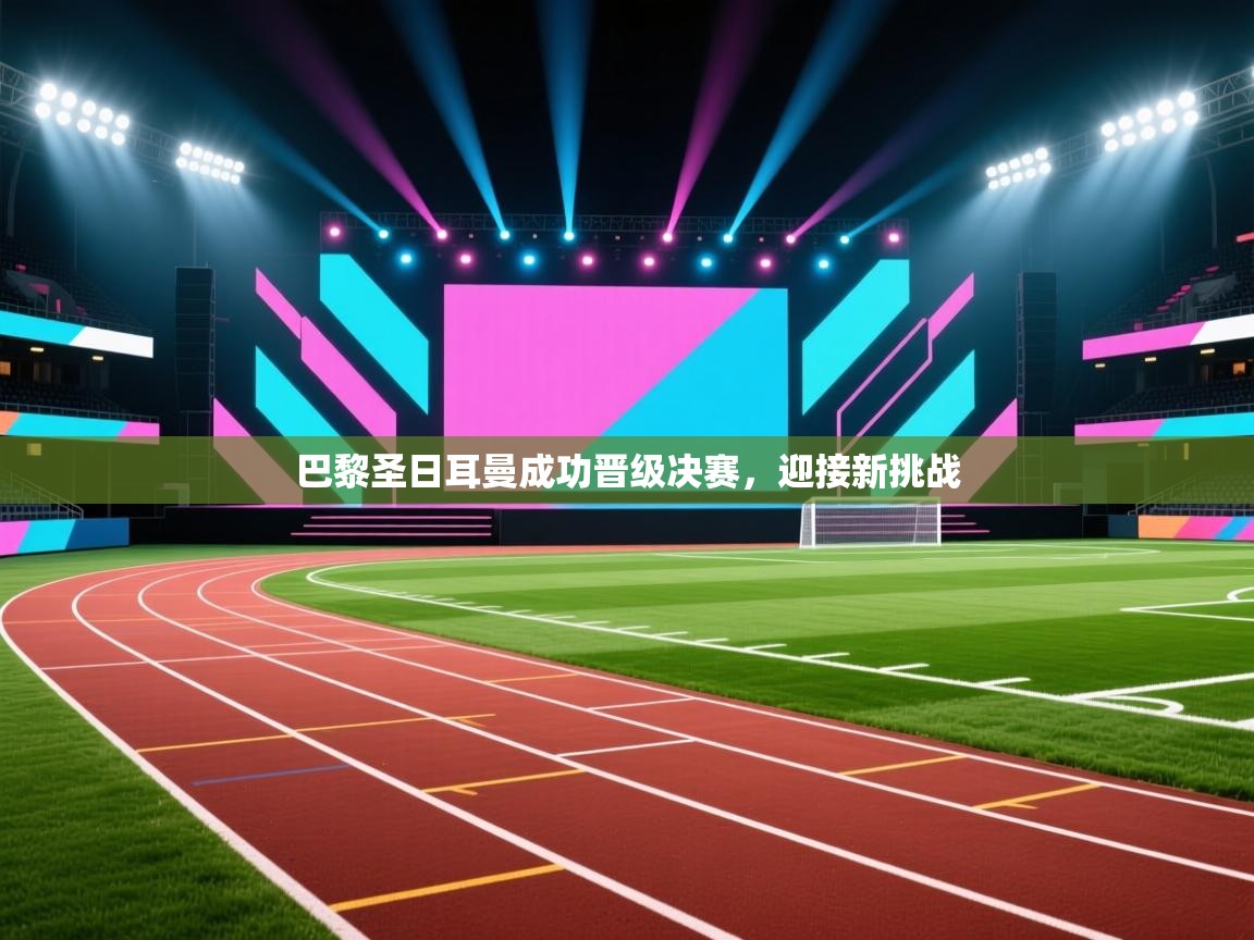 开云体育英文版入口-巴黎圣日耳曼成功晋级决赛，迎接新挑战  第1张