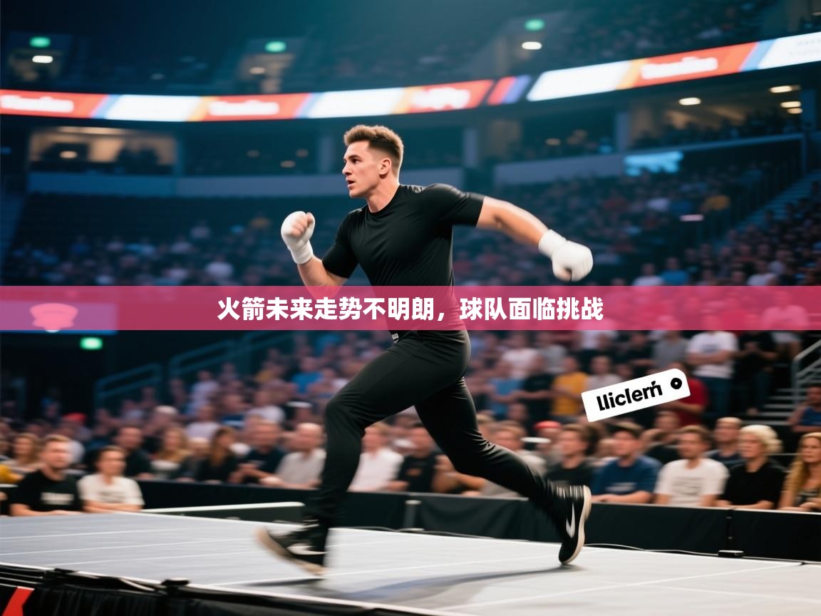 开云体育安卓APK下载-火箭未来走势不明朗，球队面临挑战  第3张