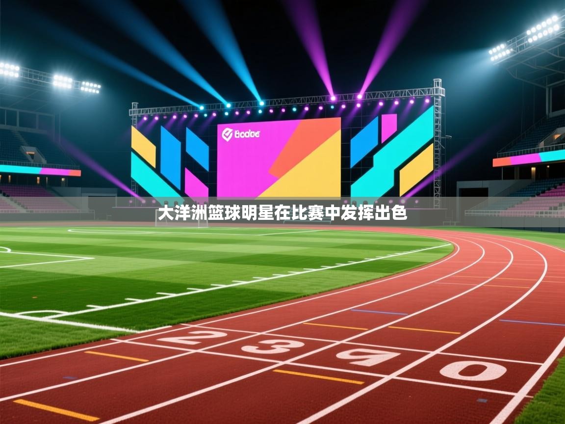 云开体育官网入口登录网页-大洋洲篮球明星在比赛中发挥出色  第1张