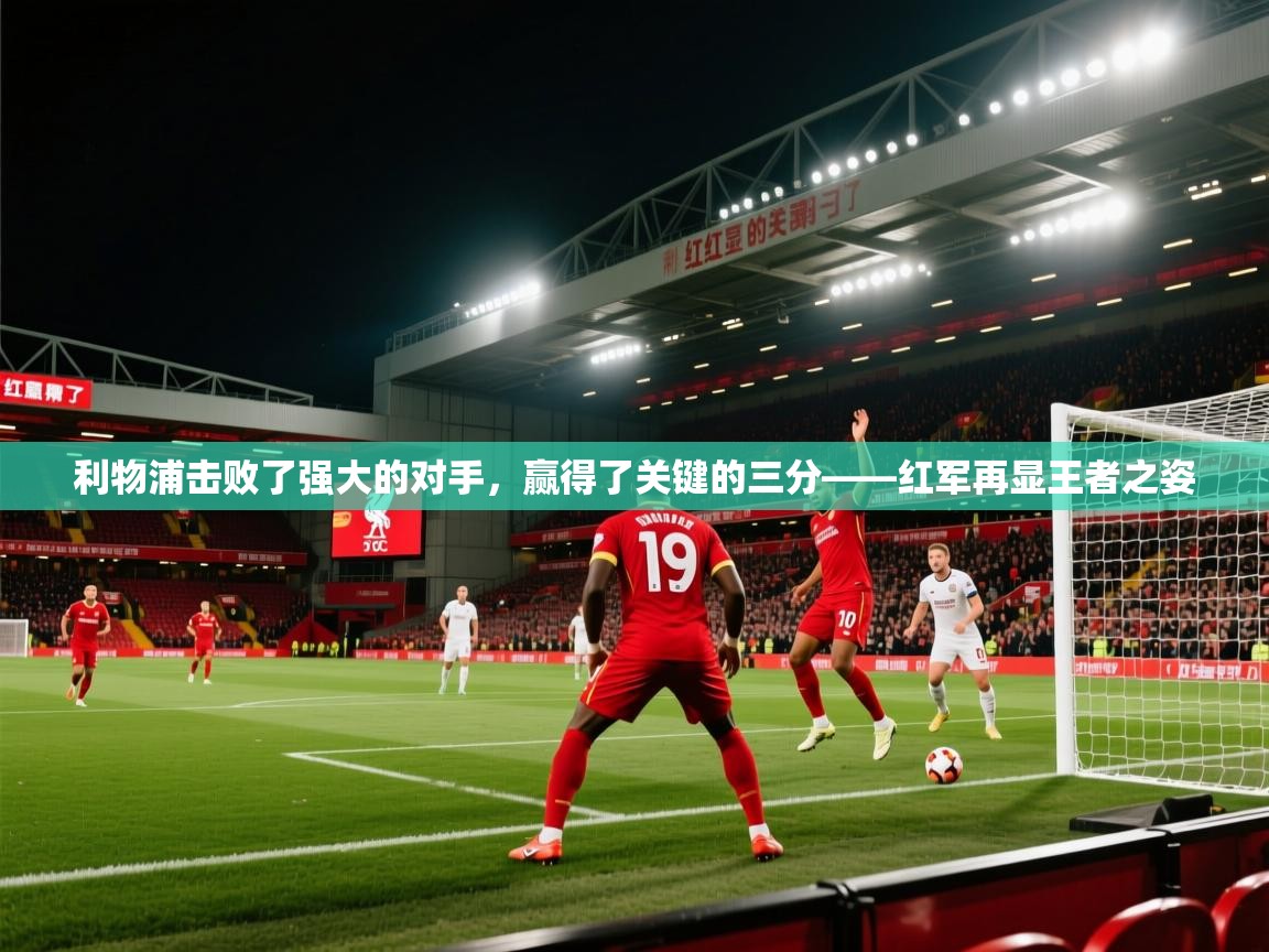 开云体育注册-利物浦击败了强大的对手,赢得了关键的三分——红军再显王者之姿 第1张