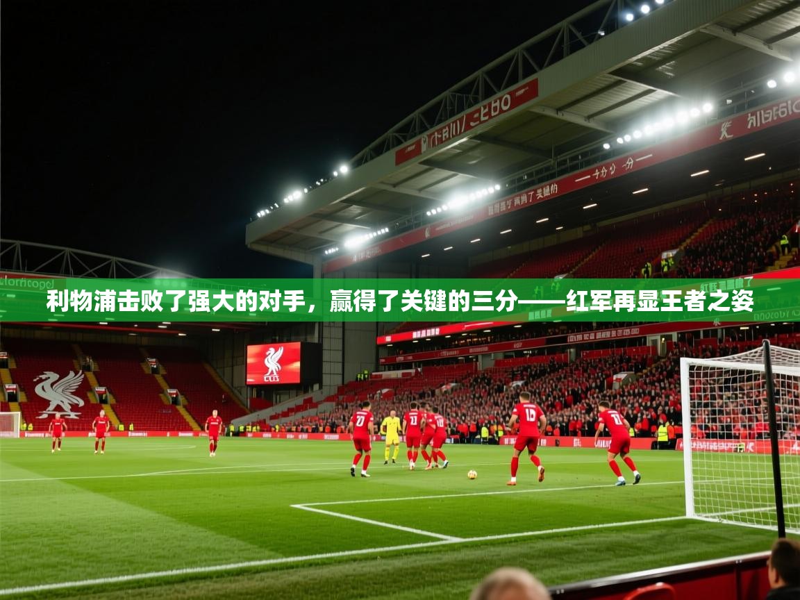 开云体育注册-利物浦击败了强大的对手,赢得了关键的三分——红军再显王者之姿 第2张