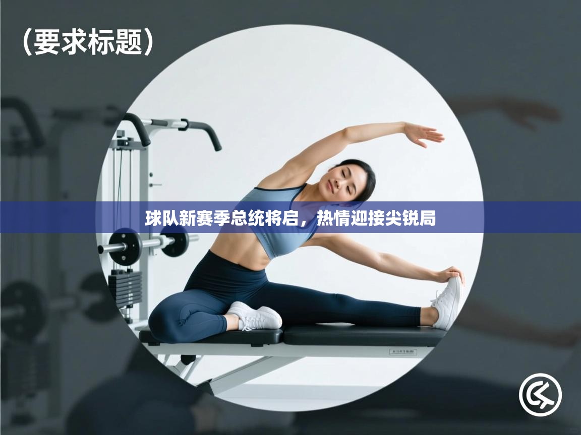 开云体育视频直播低延迟-球队新赛季总统将启,热情迎接尖锐局 第3张