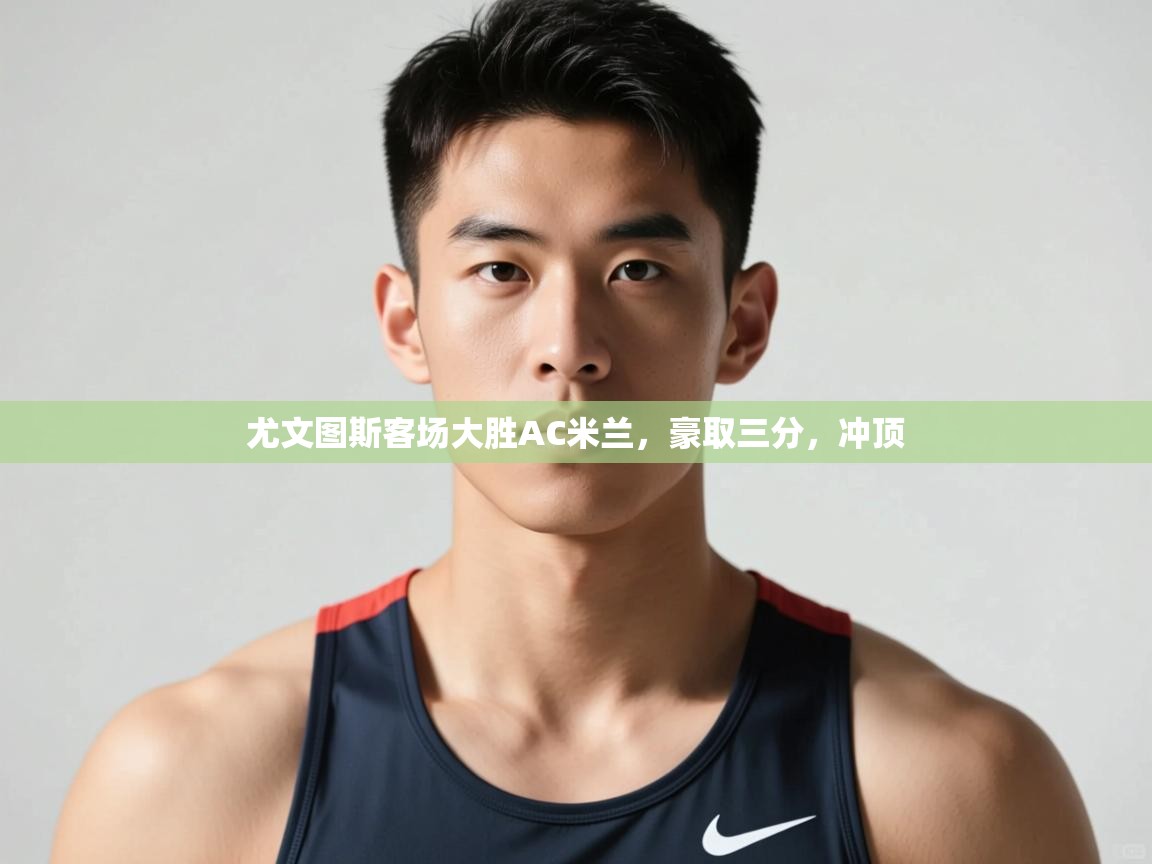 开云体育英文版入口-尤文图斯客场大胜AC米兰,豪取三分,冲顶 第1张