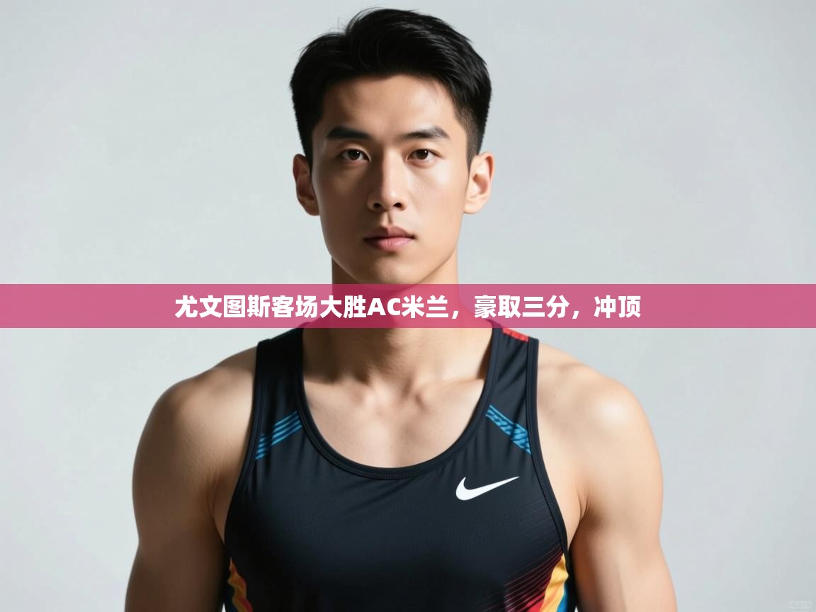 开云体育英文版入口-尤文图斯客场大胜AC米兰,豪取三分,冲顶 第2张