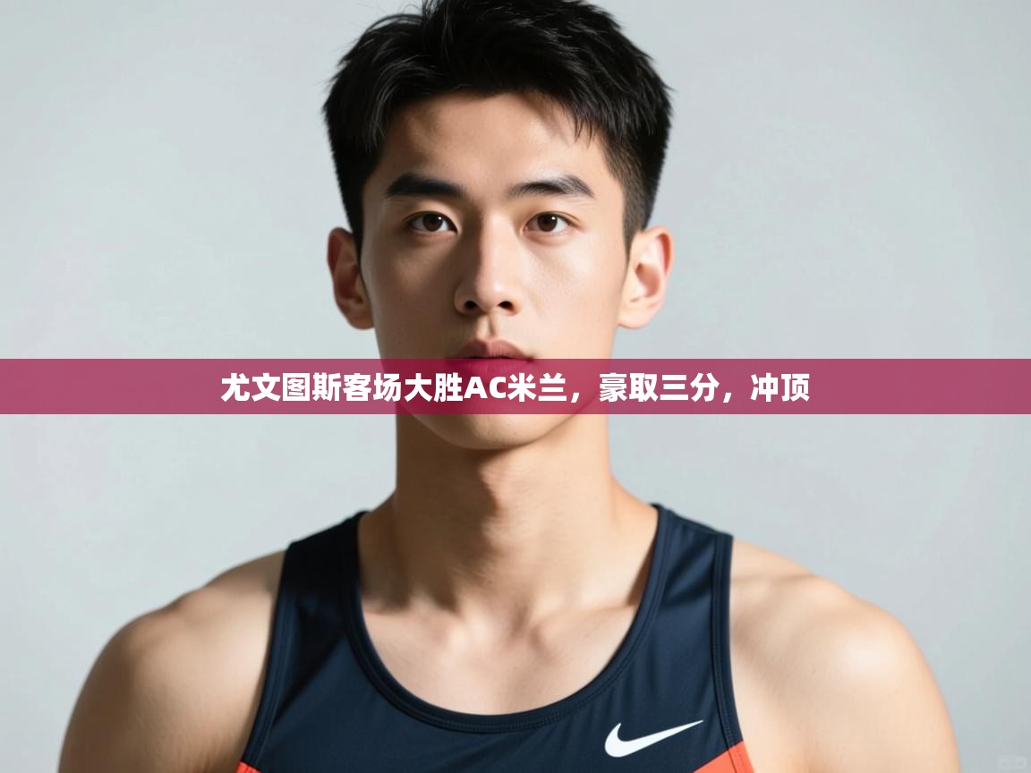 开云体育英文版入口-尤文图斯客场大胜AC米兰,豪取三分,冲顶 第3张